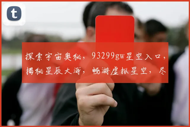 探索宇宙奥秘，93299gw星空入口，揭秘星辰大海，畅游虚拟星空，尽在掌握
