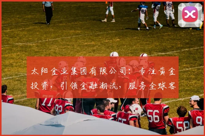 太阳金业集团有限公司：专注黄金投资，引领金融潮流，服务全球客户，共赢未来，专业值得信赖。