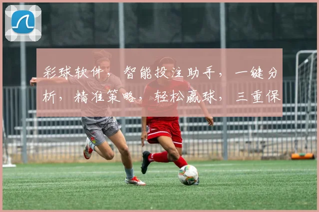 彩球软件，智能投注助手，一键分析，精准策略，轻松赢球，三重保障，必看攻略
